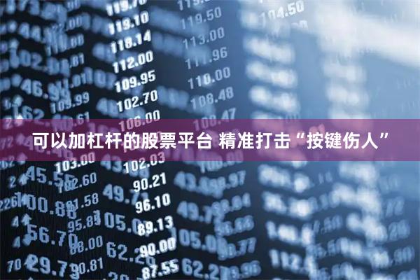 可以加杠杆的股票平台 精准打击“按键伤人”