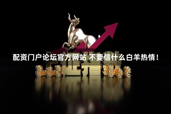 配资门户论坛官方网站 不要信什么白羊热情！